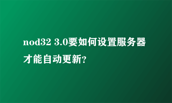 nod32 3.0要如何设置服务器才能自动更新？