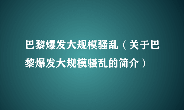 巴黎爆发大规模骚乱（关于巴黎爆发大规模骚乱的简介）