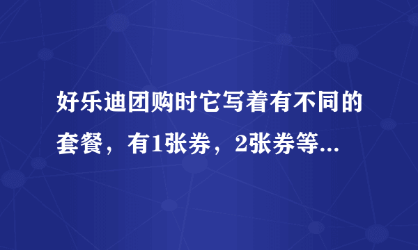 好乐迪团购时它写着有不同的套餐，有1张券，2张券等等的区分，都是什么意思，是我要买两张吗