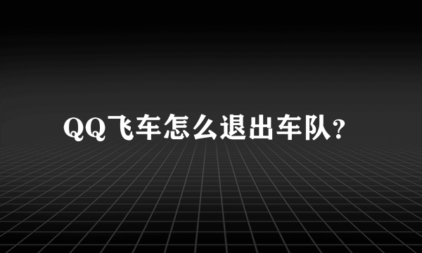 QQ飞车怎么退出车队？