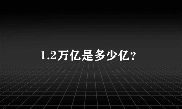 1.2万亿是多少亿？