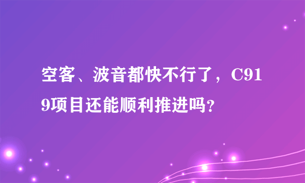 空客、波音都快不行了，C919项目还能顺利推进吗？