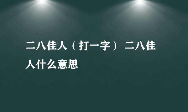 二八佳人（打一字） 二八佳人什么意思