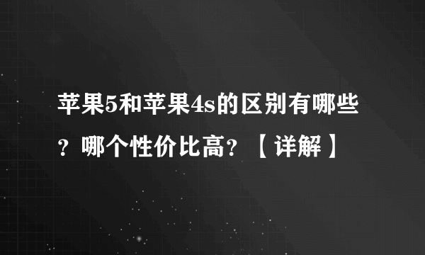 苹果5和苹果4s的区别有哪些？哪个性价比高？【详解】