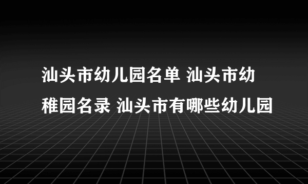 汕头市幼儿园名单 汕头市幼稚园名录 汕头市有哪些幼儿园