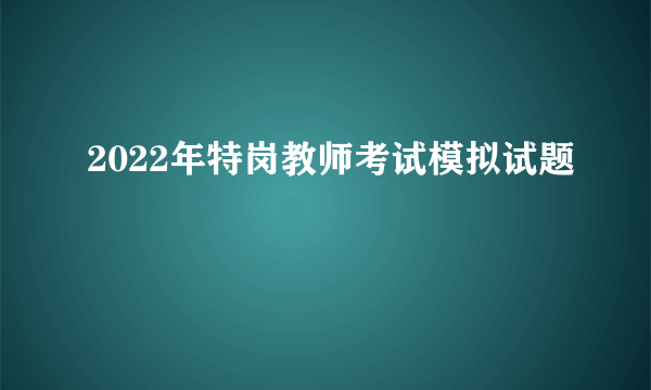 2022年特岗教师考试模拟试题