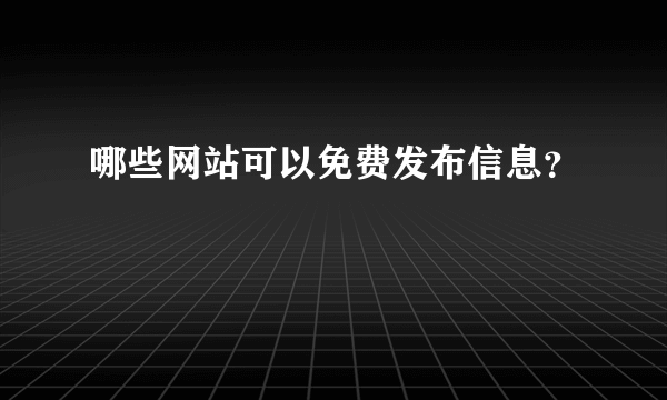 哪些网站可以免费发布信息？