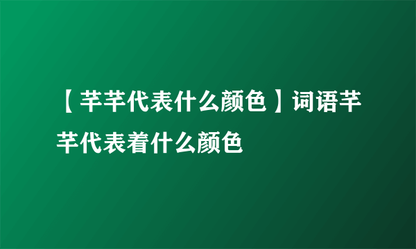 【芊芊代表什么颜色】词语芊芊代表着什么颜色