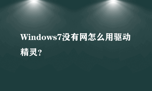 Windows7没有网怎么用驱动精灵？