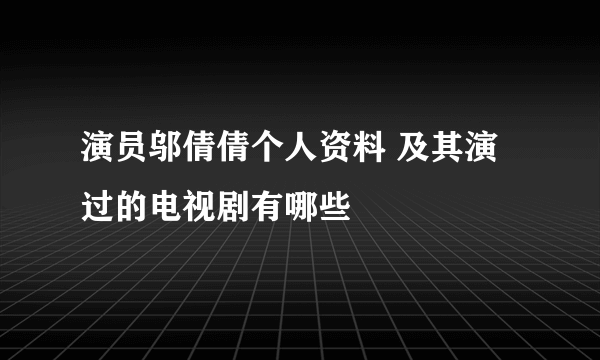 演员邬倩倩个人资料 及其演过的电视剧有哪些