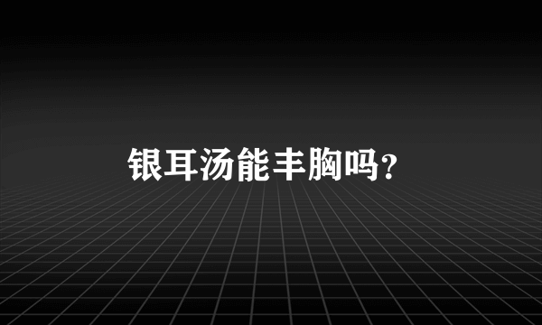 银耳汤能丰胸吗？