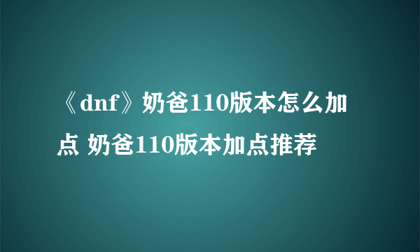 《dnf》奶爸110版本怎么加点 奶爸110版本加点推荐