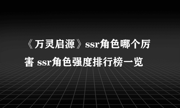 《万灵启源》ssr角色哪个厉害 ssr角色强度排行榜一览