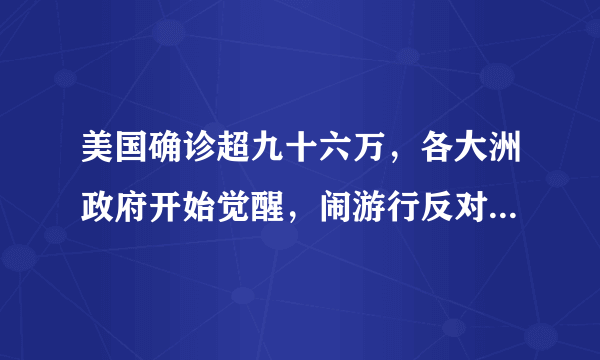 美国确诊超九十六万，各大洲政府开始觉醒，闹游行反对隔离者被“逮扑”，你怎么看？