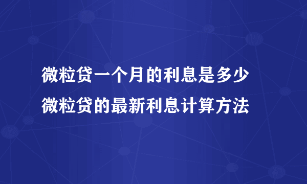 微粒贷一个月的利息是多少 微粒贷的最新利息计算方法