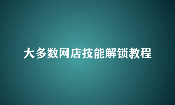 大多数网店技能解锁教程