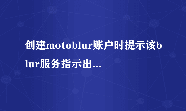 创建motoblur账户时提示该blur服务指示出现了故障怎么办