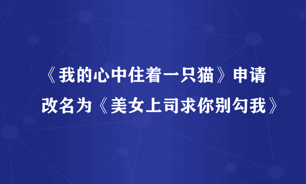 《我的心中住着一只猫》申请改名为《美女上司求你别勾我》