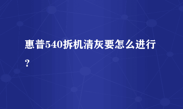 惠普540拆机清灰要怎么进行？