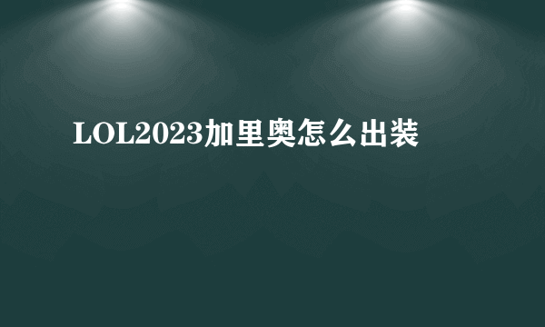 LOL2023加里奥怎么出装