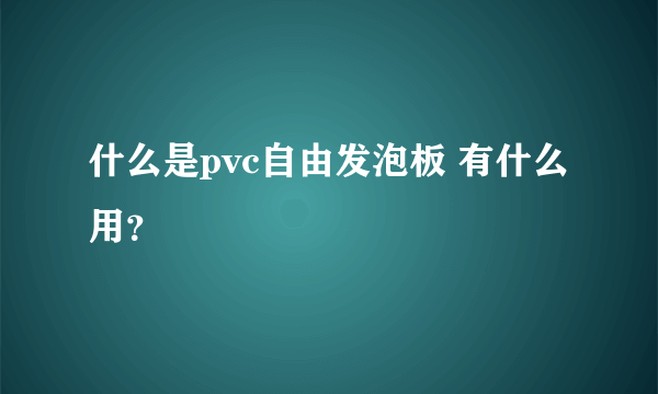 什么是pvc自由发泡板 有什么用？