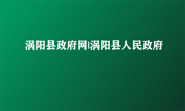 涡阳县政府网|涡阳县人民政府