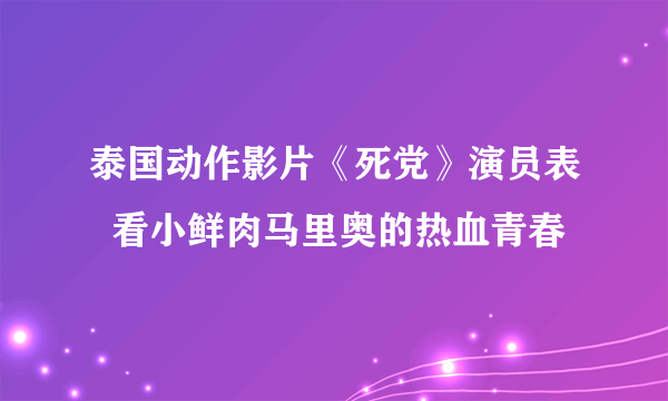 泰国动作影片《死党》演员表  看小鲜肉马里奥的热血青春