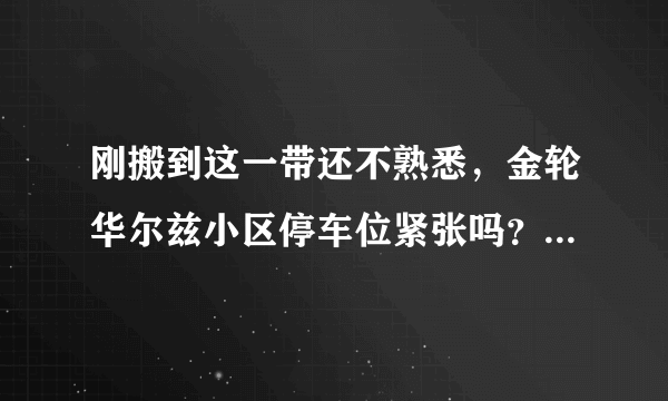 刚搬到这一带还不熟悉，金轮华尔兹小区停车位紧张吗？非业主也可以停吗？