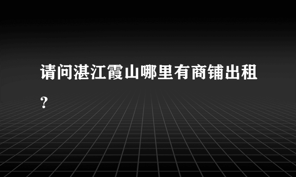 请问湛江霞山哪里有商铺出租？