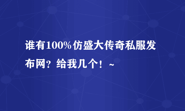 谁有100%仿盛大传奇私服发布网？给我几个！~