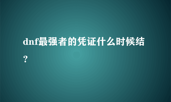 dnf最强者的凭证什么时候结？