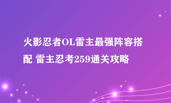 火影忍者OL雷主最强阵容搭配 雷主忍考259通关攻略