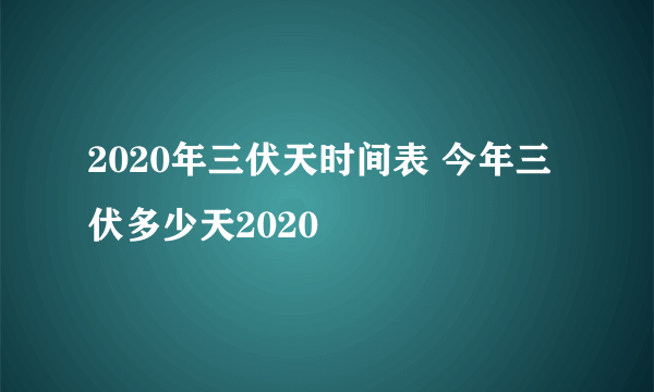 2020年三伏天时间表 今年三伏多少天2020