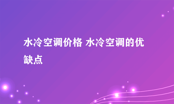 水冷空调价格 水冷空调的优缺点