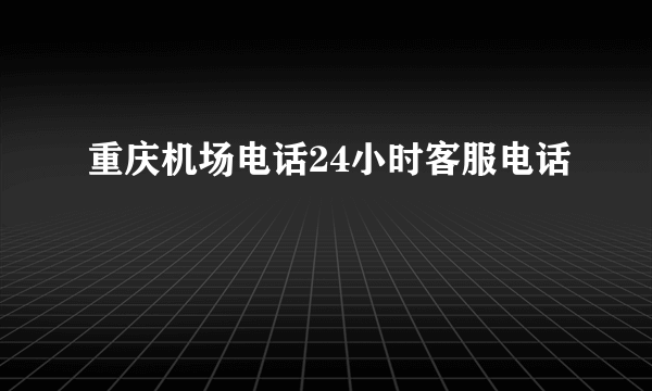 重庆机场电话24小时客服电话