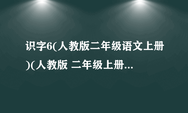 识字6(人教版二年级语文上册)(人教版 二年级上册识字专题)