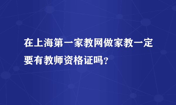 在上海第一家教网做家教一定要有教师资格证吗？