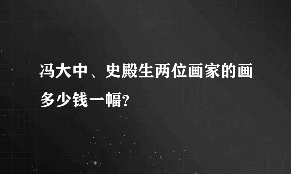 冯大中、史殿生两位画家的画多少钱一幅？