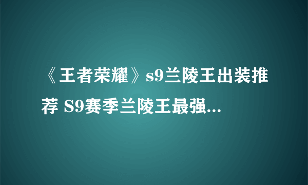 《王者荣耀》s9兰陵王出装推荐 S9赛季兰陵王最强六神装出装顺序