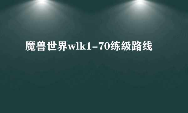 魔兽世界wlk1-70练级路线