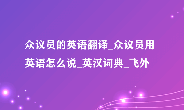 众议员的英语翻译_众议员用英语怎么说_英汉词典_飞外