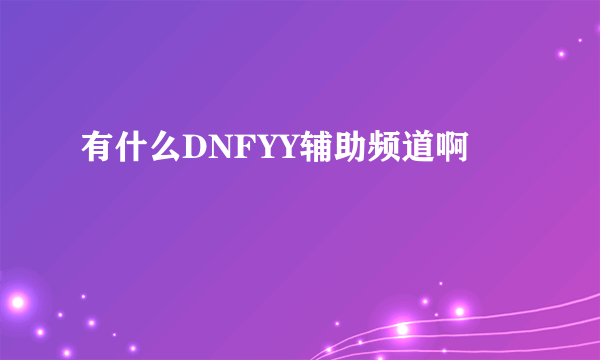 有什么DNFYY辅助频道啊