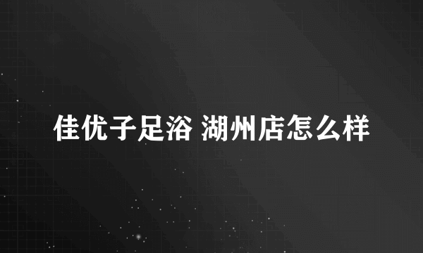 佳优子足浴 湖州店怎么样