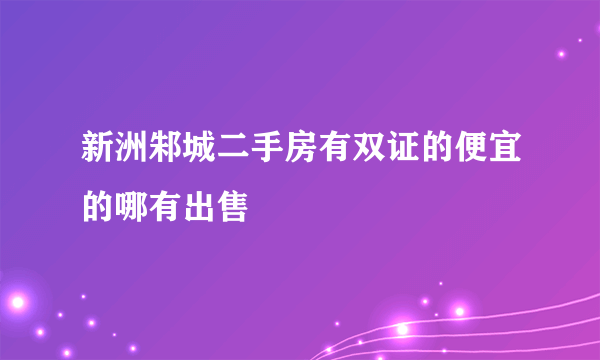 新洲邾城二手房有双证的便宜的哪有出售