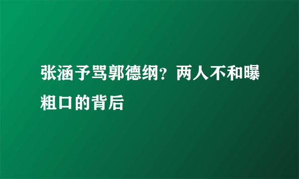 张涵予骂郭德纲？两人不和曝粗口的背后