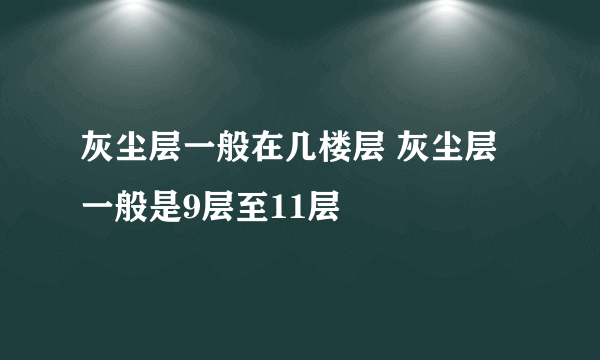 灰尘层一般在几楼层 灰尘层一般是9层至11层