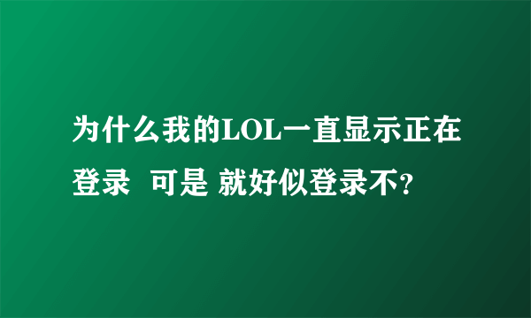 为什么我的LOL一直显示正在登录  可是 就好似登录不？