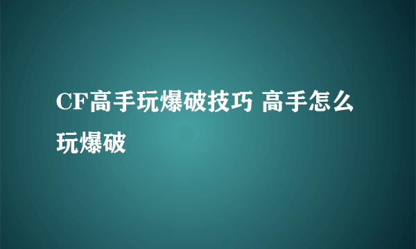 CF高手玩爆破技巧 高手怎么玩爆破