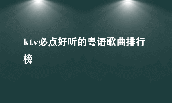 ktv必点好听的粤语歌曲排行榜