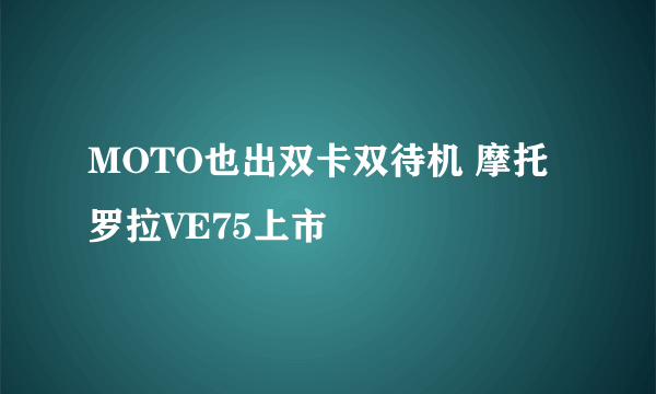 MOTO也出双卡双待机 摩托罗拉VE75上市